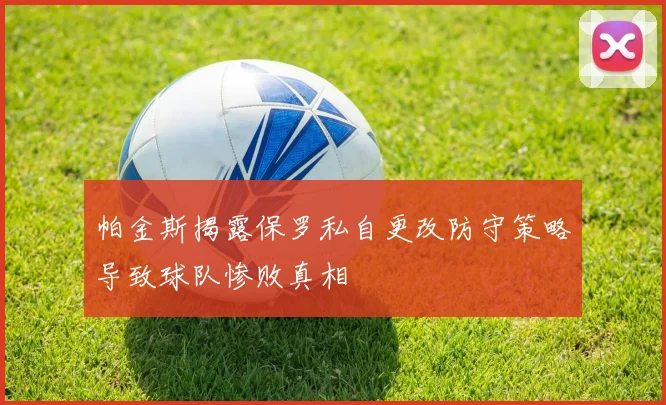 帕金斯揭露保罗私自更改防守策略导致球队惨败真相