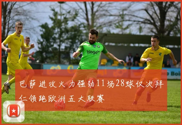 巴萨进攻火力强劲11场28球仅次拜仁领跑欧洲五大联赛