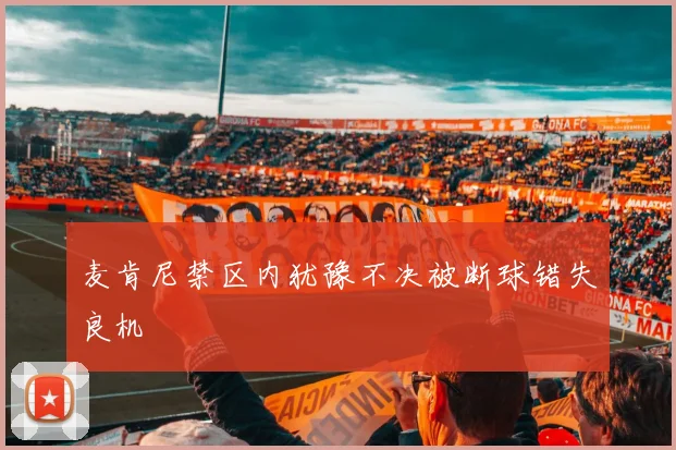 麦肯尼禁区内犹豫不决被断球错失良机