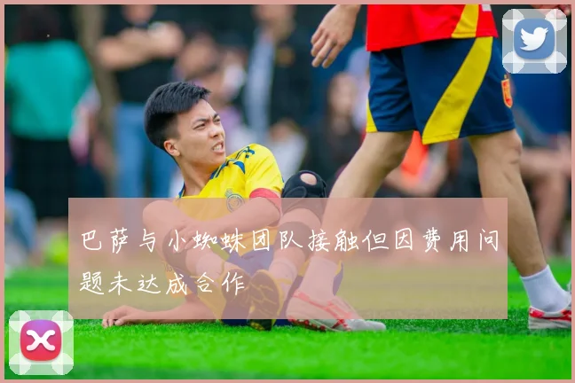 巴萨与小蜘蛛团队接触但因费用问题未达成合作