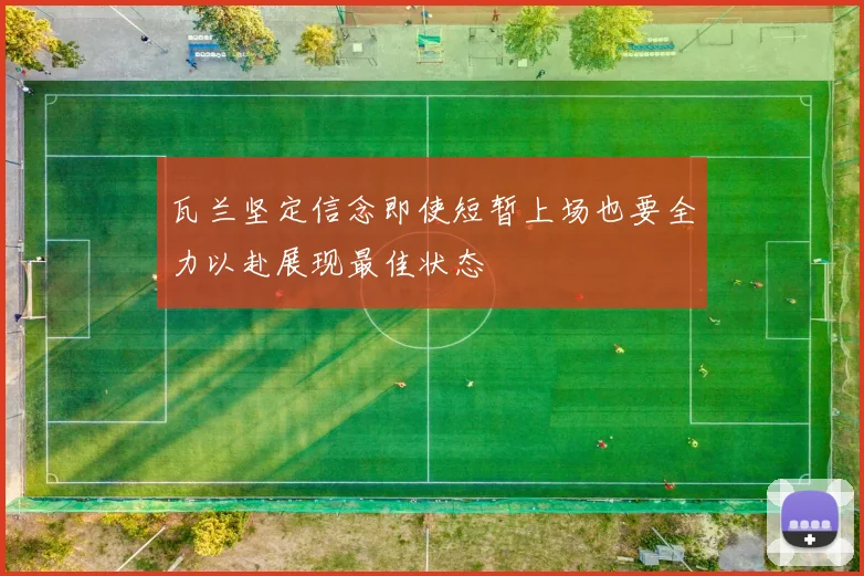 瓦兰坚定信念即使短暂上场也要全力以赴展现最佳状态