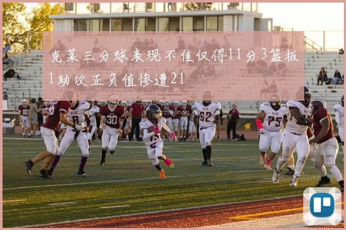 克莱三分球表现不佳仅得11分3篮板1助攻正负值惨遭21
