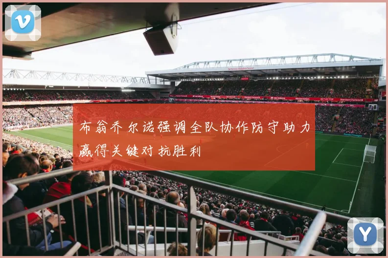 布翁乔尔诺强调全队协作防守助力赢得关键对抗胜利