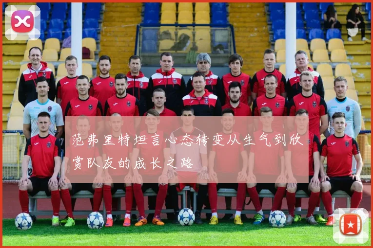 范弗里特坦言心态转变从生气到欣赏队友的成长之路