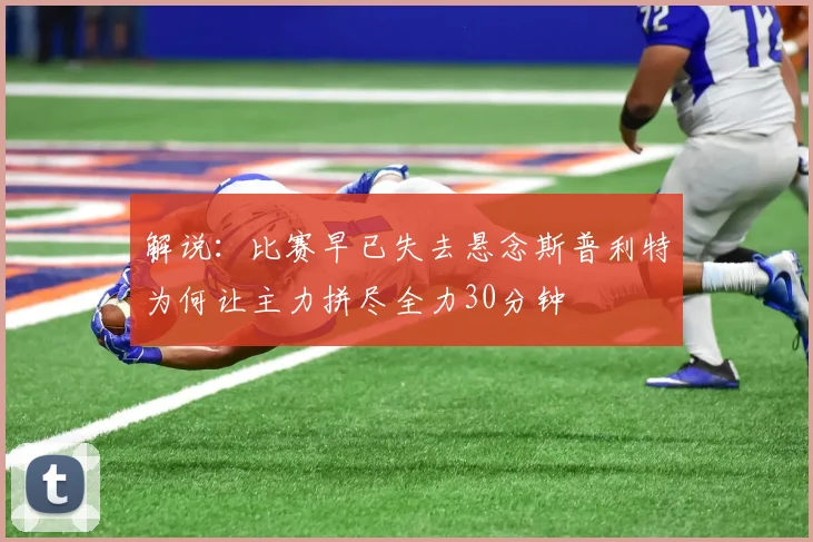 解说：比赛早已失去悬念斯普利特为何让主力拼尽全力30分钟
