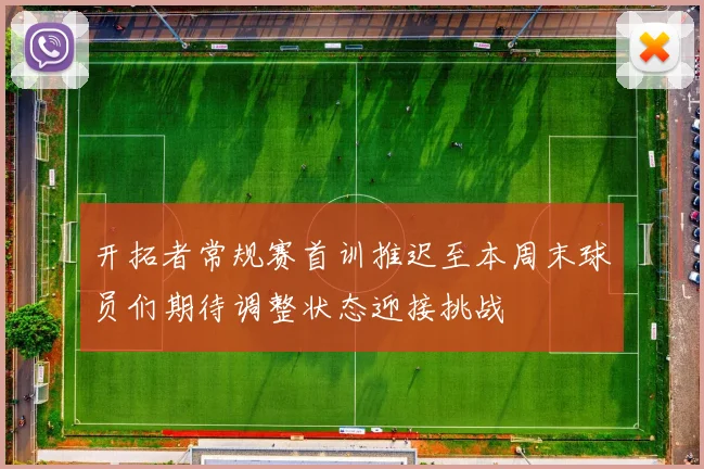 开拓者常规赛首训推迟至本周末球员们期待调整状态迎接挑战