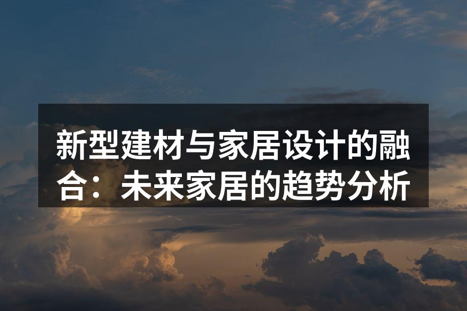 新型建材与家居设计的融合：未来家居的趋势分析