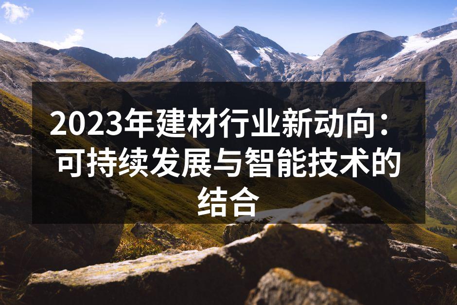 2023年建材行业新动向：可持续发展与智能技术的结合