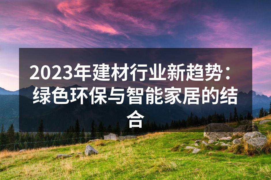 2023年建材行业新趋势：绿色环保与智能家居的结合