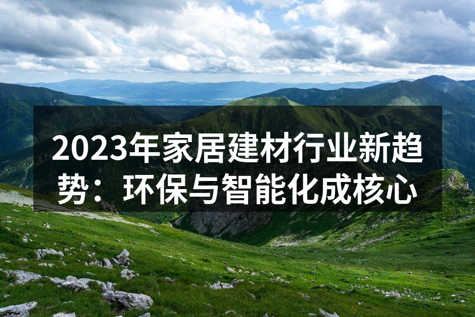 2023年家居建材行业新趋势：环保与智能化成核心