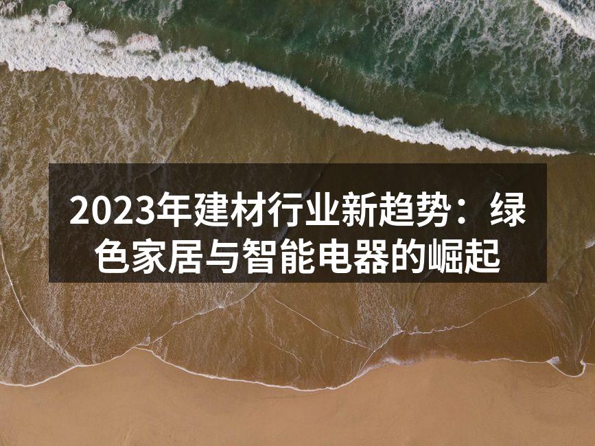 2023年建材行业新趋势：绿色家居与智能电器的崛起